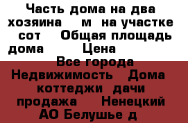 Часть дома(на два хозяина)70 м² на участке 6 сот. › Общая площадь дома ­ 70 › Цена ­ 2 150 000 - Все города Недвижимость » Дома, коттеджи, дачи продажа   . Ненецкий АО,Белушье д.